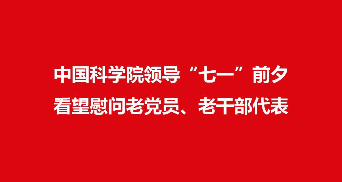 中國科學院領導“七一”前夕看望慰問老黨員、老干部代表